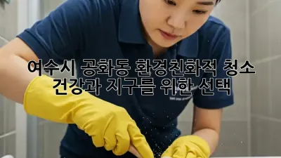 여수시 공화동 환경친화적 청소: 건강과 지구를 위한 선택