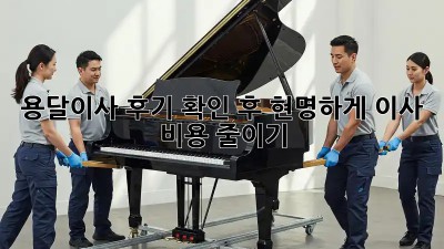 용달이사 후기 확인 후, 현명하게 이사 비용 줄이기