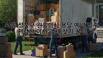 서울 성북구 원룸이사 용달 예약 필수! 저렴한 이사 업체 찾기 꿀팁 ✨